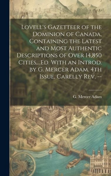 Produktbild: Lovell's Gazetteer of the Dominion of Canada, Containing the Latest and Most Authentic Descriptions of Over 14,850 Cities, ...Ed. With an Introd. by G