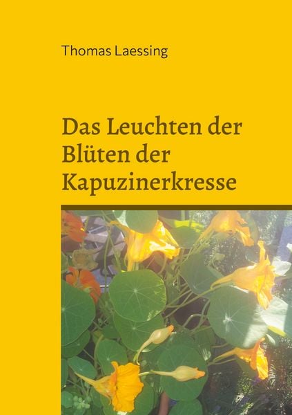 Das Leuchten der Blüten der Kapuzinerkresse, Taschenbuch von Thomas Laessing, BoD – Books on Demand, 9783819294600