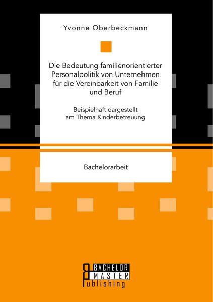 Produktbild: Die Bedeutung familienorientierter Personalpolitik von Unternehmen f&uuml;r die Vereinbarkeit von Familie und Beruf. Beispielhaft dargestellt am Thema Kinderbetreuung