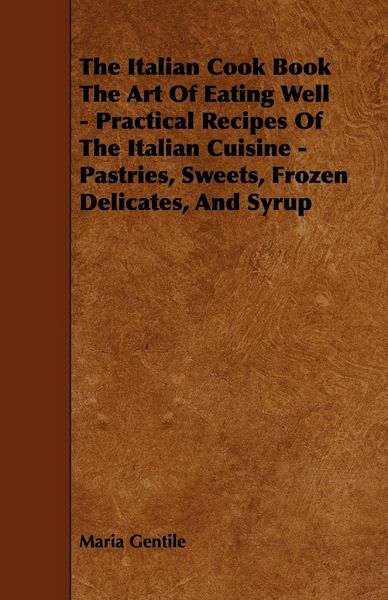 Produktbild: The Italian Cook Book the Art of Eating Well - Practical Recipes of the Italian Cuisine - Pastries, Sweets, Frozen Delicates, and Syrup