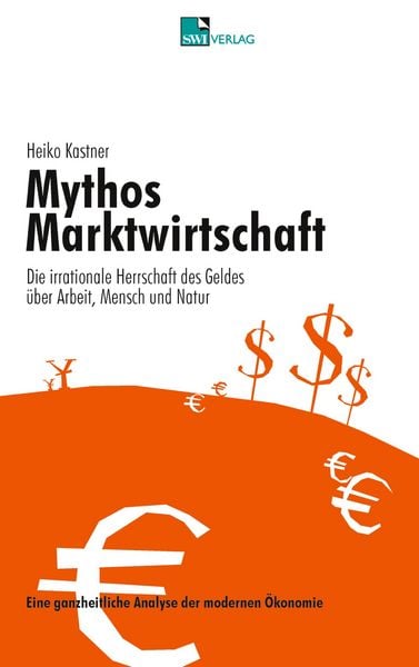 Produktbild: Mythos Marktwirtschaft Die irrationale Herrschaft des Geldes &uuml;ber Mensch, Arbeit und Natur