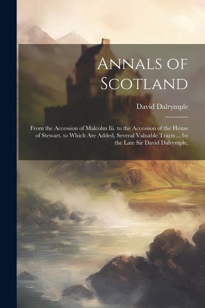 Produktbild: Annals of Scotland: From the Accession of Malcolm Iii. to the Accession of the House of Stewart. to Which Are Added, Several Valuable Trac