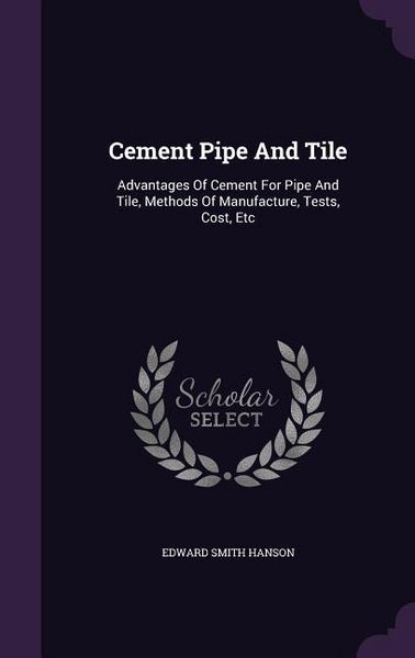 Produktbild: Cement Pipe And Tile: Advantages Of Cement For Pipe And Tile, Methods Of Manufacture, Tests, Cost, Etc