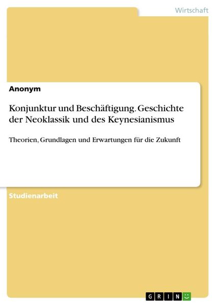 Konjunktur und Beschäftigung. Geschichte der Neoklassik und des Keynesianismus, Taschenbuch von , GRIN, 9783668058217