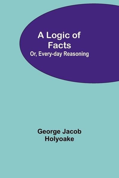 Produktbild: A Logic of Facts; Or, Every-day Reasoning