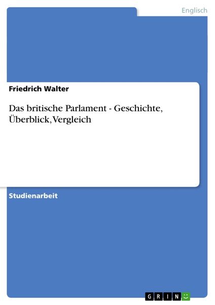 Das britische Parlament - Geschichte, Überblick, Vergleich, Taschenbuch von Friedrich Walter, GRIN, 9783656448617