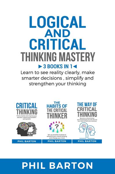Produktbild: Logical and Critical Thinking Mastery: 3 Books in 1 Learn to See Reality Clearly, Make Smarter Decisions, Simplify and Strengthen Your Thinking (Self-