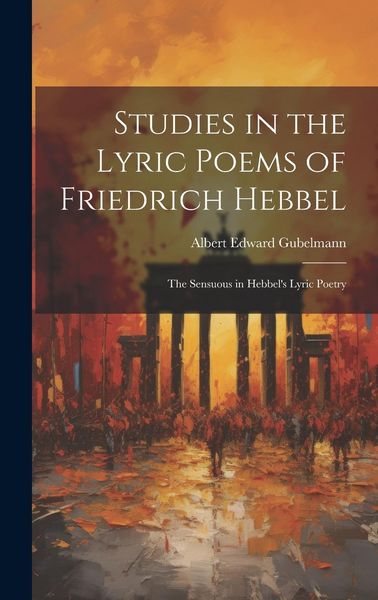 Produktbild: Studies in the Lyric Poems of Friedrich Hebbel: The Sensuous in Hebbel's Lyric Poetry