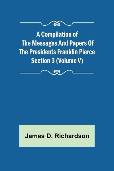 Produktbild: A Compilation of the Messages and Papers of the Presidents Section 3 (Volume V) Franklin Pierce