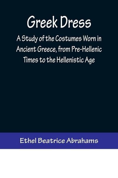 Produktbild: Greek Dress; A Study of the Costumes Worn in Ancient Greece, from Pre-Hellenic Times to the Hellenistic Age