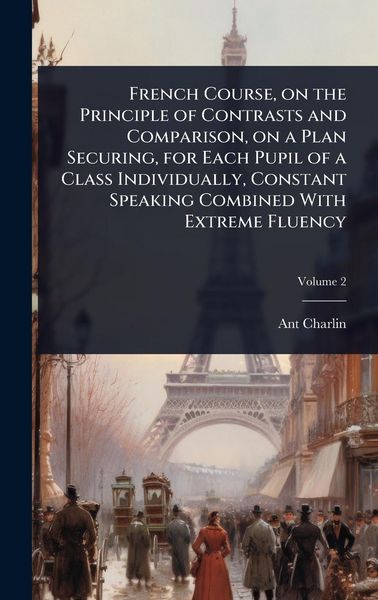 Produktbild: French Course, on the Principle of Contrasts and Comparison, on a Plan Securing, for Each Pupil of a Class Individually, Constant Speaking Combined With Extreme Fluency