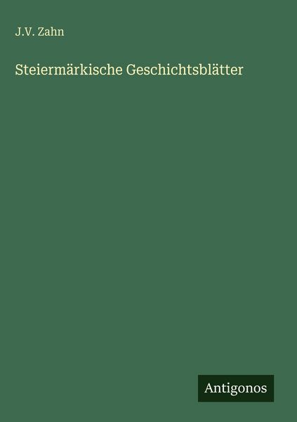 Steiermärkische Geschichtsblätter, Gebundene Ausgabe von J. V. Zahn, Antigonos Verlag, 9783386948180
