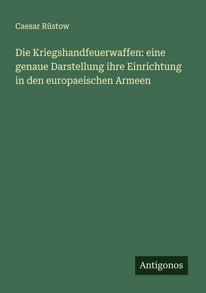 Produktbild: Die Kriegshandfeuerwaffen: eine genaue Darstellung ihre Einrichtung in den europaeischen Armeen