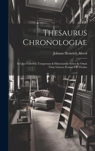 Produktbild: Thesaurus Chronologiae: In Quo Universa Temporum & Historiarum Series In Omni Vitae Genere Ponitur Ob Oculos