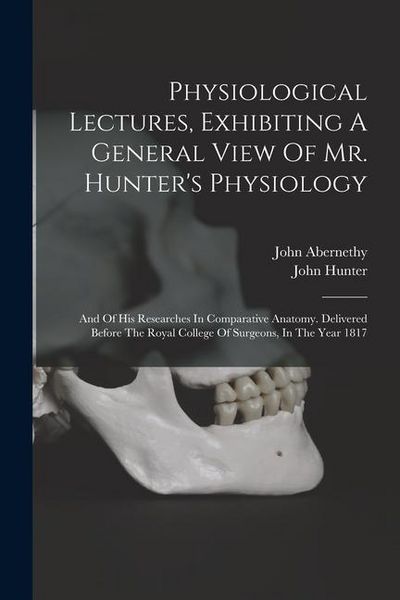 Produktbild: Physiological Lectures, Exhibiting A General View Of Mr. Hunter's Physiology: And Of His Researches In Comparative Anatomy. Delivered Before The Royal
