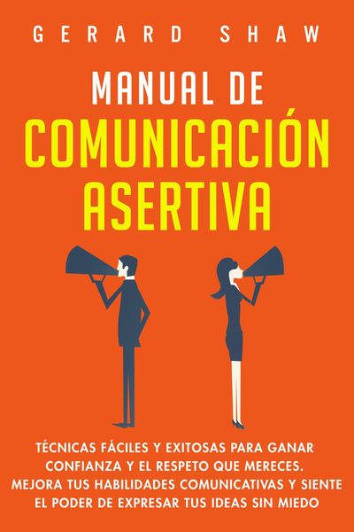 Produktbild: Manual de comunicaci&oacute;n asertiva: T&eacute;cnicas f&aacute;ciles y exitosas para ganar confianza y el respeto que mereces. Mejora tus habilidades comunicativas y sie