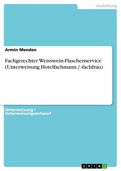Fachgerechter Weisswein-Flaschenservice (Unterweisung Hotelfachmann / -fachfrau), Taschenbuch von Armin Menden, GRIN, 978-3-656-58033-1