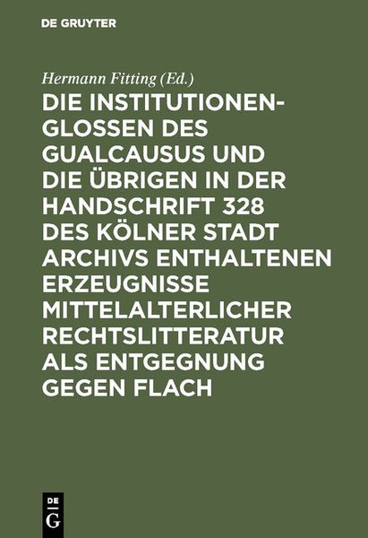 Produktbild: Die Institutionenglossen des Gualcausus und die &uuml;brigen in der Handschrift 328 des K&ouml;lner Stadt Archivs enthaltenen Erzeugnisse mittelalterlicher Rech
