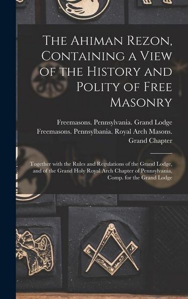 Produktbild: The Ahiman Rezon, Containing a View of the History and Polity of Free Masonry: Together With the Rules and Regulations of the Grand Lodge, and of the