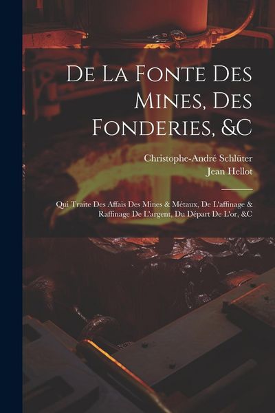 Produktbild: De La Fonte Des Mines, Des Fonderies, &c: Qui Traite Des Affais Des Mines & M&eacute;taux, De L'affinage & Raffinage De L'argent, Du D&eacute;part De L'or, &c
