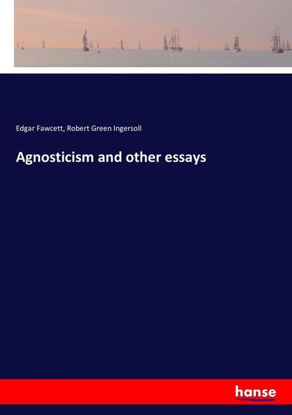 Agnosticism and other essays, Taschenbuch von Edgar Fawcett , Robert Green Ingersoll, Hansebooks, 9783743463523