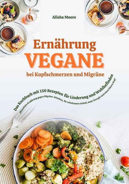 Produktbild: Vegane Ern&auml;hrung bei Kopfschmerzen und Migr&auml;ne: Das Kochbuch mit 150 Rezepten f&uuml;r Linderung und Wohlbefinden