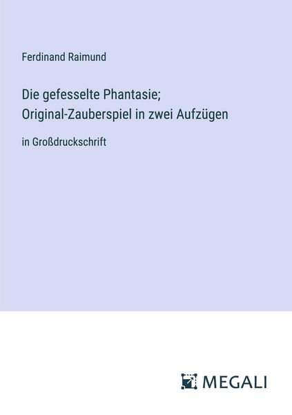 Produktbild: Die gefesselte Phantasie; Original-Zauberspiel in zwei Aufz&uuml;gen