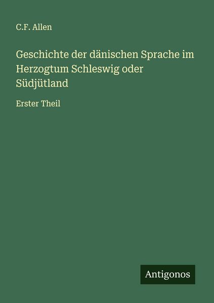 Geschichte der dänischen Sprache im Herzogtum Schleswig oder Südjütland, Taschenbuch von C. F. Allen, Antigonos Verlag, 9783563415054