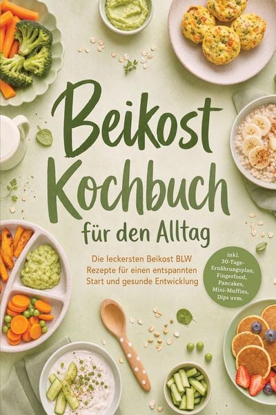 Produktbild: Beikost Kochbuch f&uuml;r den Alltag: Die leckersten Beikost BLW Rezepte f&uuml;r einen entspannten Start und gesunde Entwicklung - inkl. 30-Tage-Ern&auml;hrungsplan
