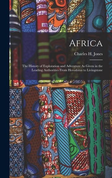 Produktbild: Africa: The History of Exploration and Adventure As Given in the Leading Authorities From Herodotus to Livingstone