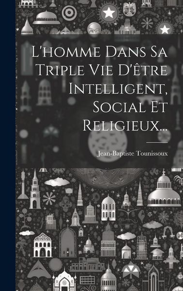 Produktbild: L'homme Dans Sa Triple Vie D'&ecirc;tre Intelligent, Social Et Religieux...