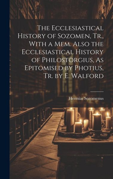 Produktbild: The Ecclesiastical History of Sozomen, Tr., With a Mem. Also the Ecclesiastical History of Philostorgius, As Epitomised by Photius, Tr. by E. Walford