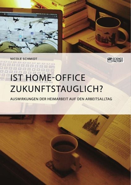 Produktbild: Ist Home-Office zukunftstauglich? Auswirkungen der Heimarbeit auf den Arbeitsalltag