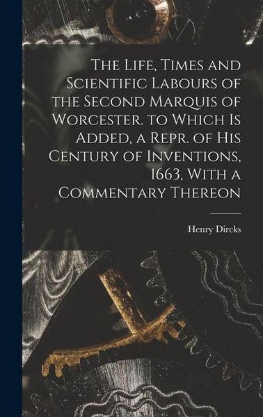 Produktbild: The Life, Times and Scientific Labours of the Second Marquis of Worcester. to Which Is Added, a Repr. of His Century of Inventions, 1663, With a Comme