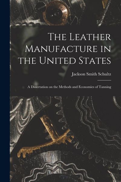 Produktbild: The Leather Manufacture in the United States; a Dissertation on the Methods and Economies of Tanning