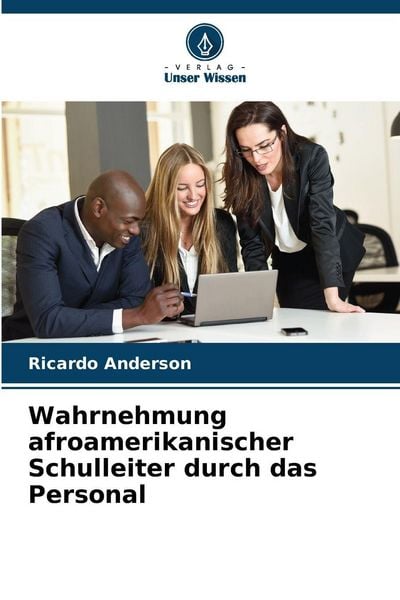 Wahrnehmung afroamerikanischer Schulleiter durch das Personal, Taschenbuch von Ricardo Anderson, Verlag Unser Wissen, 9786208494094