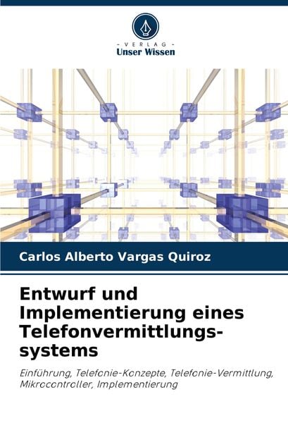 Entwurf und Implementierung eines Telefonvermittlungs-systems, Taschenbuch von Carlos Alberto Vargas Quiroz, Verlag Unser Wissen, 9786208287344