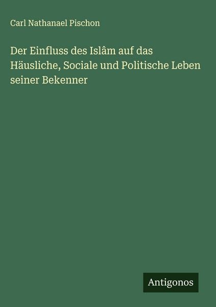 Produktbild: Der Einfluss des Isl&acirc;m auf das H&auml;usliche, Sociale und Politische Leben seiner Bekenner