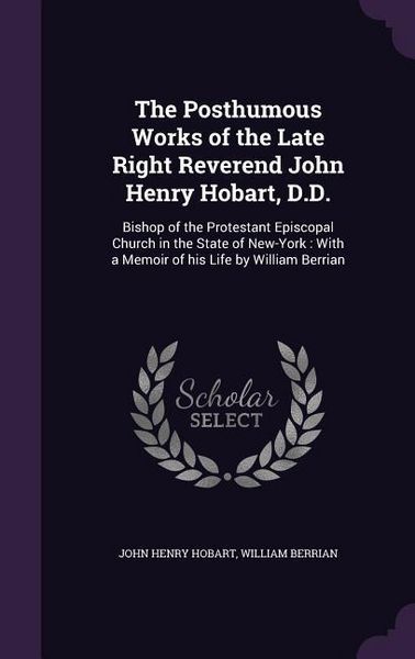 Produktbild: The Posthumous Works of the Late Right Reverend John Henry Hobart, D.D.: Bishop of the Protestant Episcopal Church in the State of New-York: With a Me