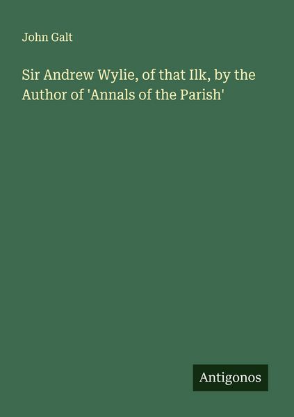 Produktbild: Sir Andrew Wylie, of that Ilk, by the Author of 'Annals of the Parish'