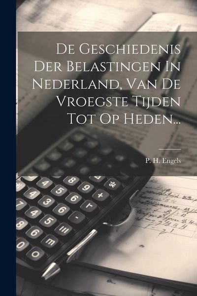 Produktbild: De Geschiedenis Der Belastingen In Nederland, Van De Vroegste Tijden Tot Op Heden...