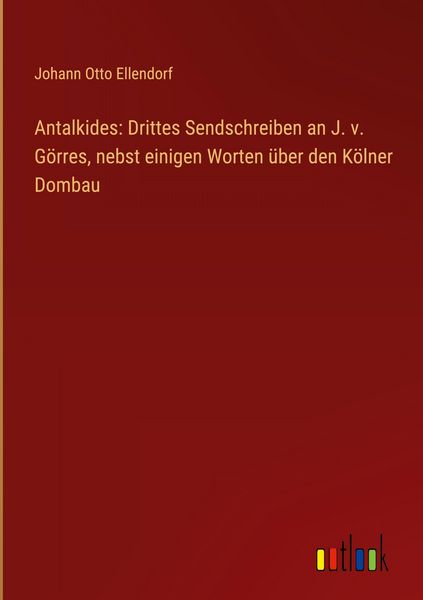 Produktbild: Antalkides: Drittes Sendschreiben an J. v. G&ouml;rres, nebst einigen Worten &uuml;ber den K&ouml;lner Dombau