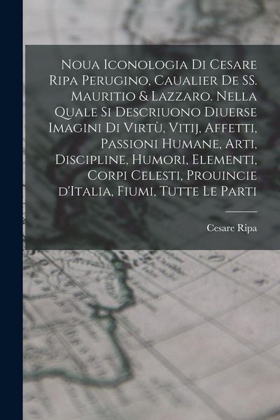 Produktbild: Noua iconologia di Cesare Ripa perugino, caualier de SS. Mauritio & Lazzaro. Nella quale si descriuono diuerse imagini di virt&ugrave;, vitij, affetti, passioni humane, arti, discipline, humori, elementi, corpi celesti, prouincie d'Italia, fiumi, tutte le parti