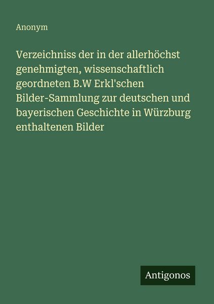 Produktbild: Verzeichniss der in der allerh&ouml;chst genehmigten, wissenschaftlich geordneten B.W Erkl'schen Bilder-Sammlung zur deutschen und bayerischen Geschichte i