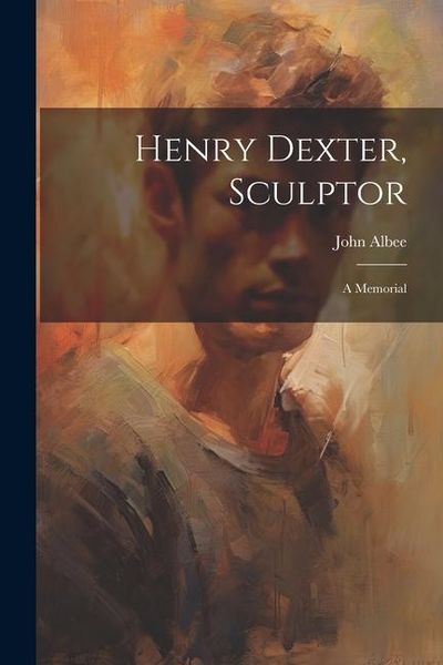 Produktbild: Henry Dexter, Sculptor: A Memorial