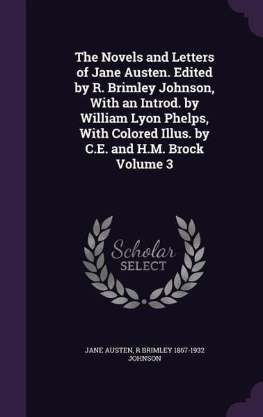 Produktbild: The Novels and Letters of Jane Austen. Edited by R. Brimley Johnson, With an Introd. by William Lyon Phelps, With Colored Illus. by C.E. and H.M. Broc
