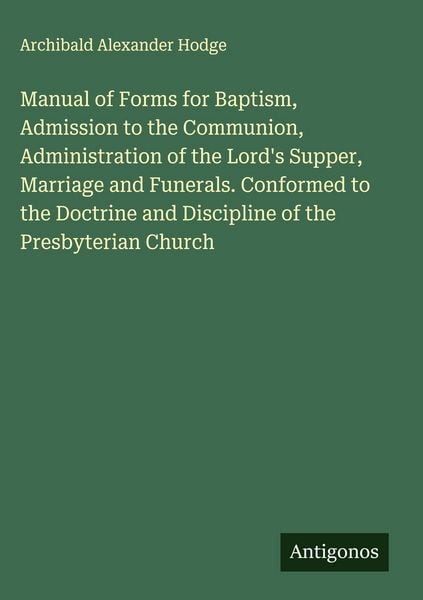 Produktbild: Manual of Forms for Baptism, Admission to the Communion, Administration of the Lord's Supper, Marriage and Funerals. Conformed to the Doctrine and Dis