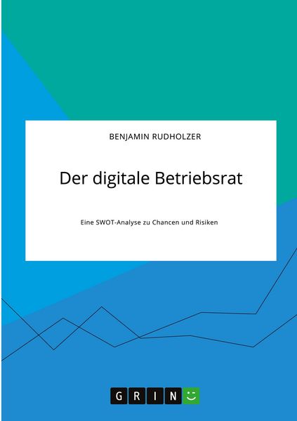 Der digitale Betriebsrat. Eine SWOT-Analyse zu Chancen und Risiken, Taschenbuch von Benjamin Rudholzer, GRIN, 9783346314123