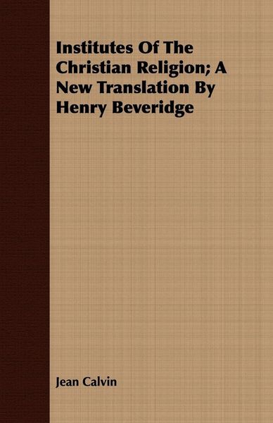 Produktbild: Institutes of the Christian Religion; A New Translation by Henry Beveridge