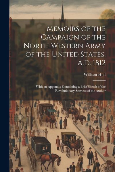 Produktbild: Memoirs of the Campaign of the North Western Army of the United States, A.D. 1812; With an Appendix Containing a Brief Sketch of the Revolutionary Ser